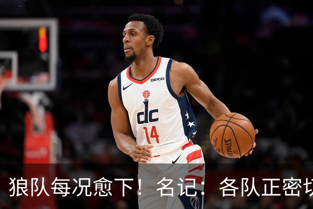 狼队每况愈下！名记：各队正密切关注华子 他或是下个离队的超巨